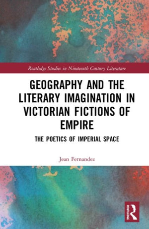 Geography and the Literary Imagination in Victorian Fictions of Empire