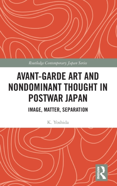 Book cover of: Avant-Garde Art and Non-Dominant Thought in Postwar Japan. By: K. Yoshida