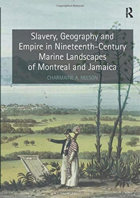 Book cover of: Slavery, Geography and Empire in Nineteenth-Century Marine Landscapes of Montreal and Jamaica. By: Charmaine A. Nelson