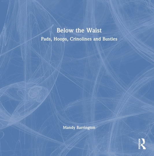 Book cover of: Below the Waist: Pads, Hoops, Crinolines and Bustles. By: Mandy Barrington