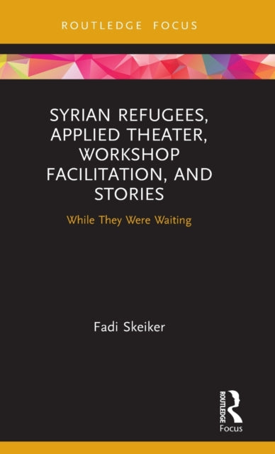 Book cover of: Syrian Refugees, Applied Theater, Workshop Facilitation, and Stories. By: Fadi Skeiker