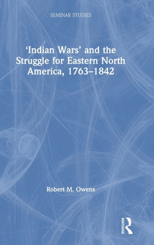 ‘Indian Wars’ and the Struggle for Eastern North America, 1763–1842
