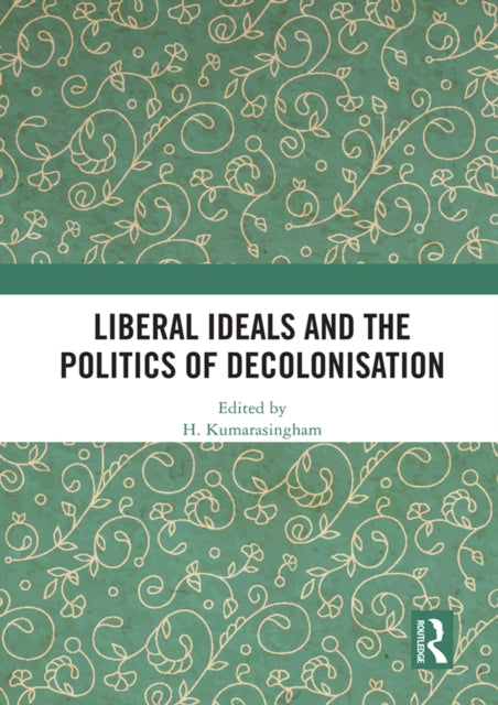 Book cover of: Liberal Ideals and the Politics of Decolonisation. By: H. Kumarasingham