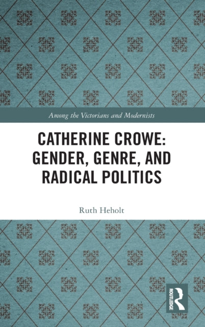 Book cover of: Catherine Crowe: Gender, Genre, and Radical Politics. By: Ruth Heholt