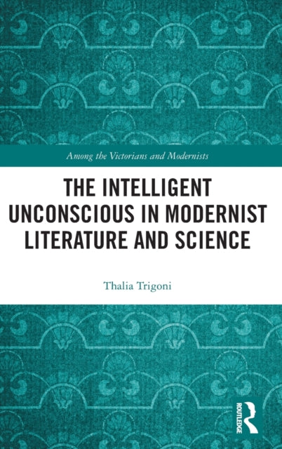 Book cover of: Intelligent Unconscious in Modernist Literature and Science. By: Thalia Trigoni