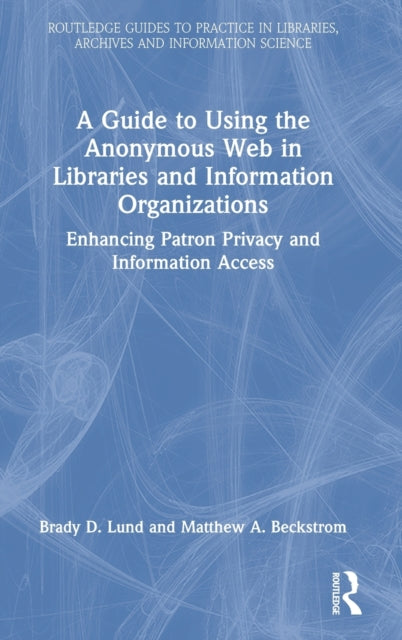Book cover of: Guide to Using the Anonymous Web in Libraries and Information Organizations. By: Brady D. Lund