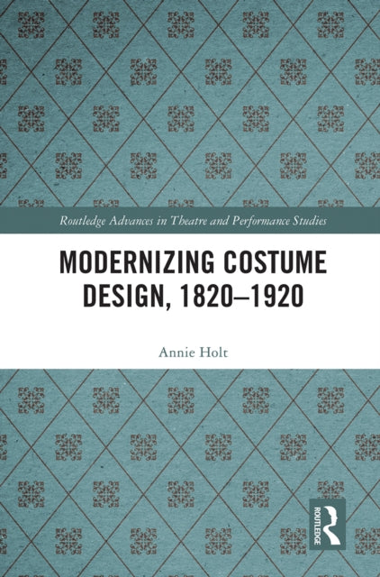 Book cover of: Modernizing Costume Design, 1820–1920. By: Annie Holt
