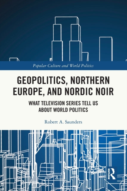 Book cover of: Geopolitics, Northern Europe, and Nordic Noir. By: Robert A. Saunders