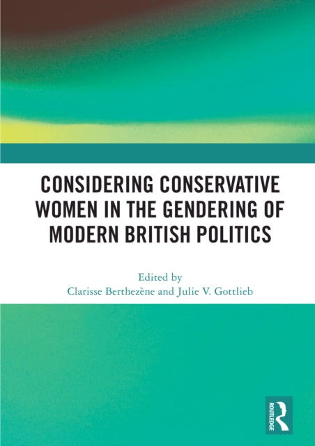 Book cover of: Considering Conservative Women in the Gendering of Modern British Politics. By: Clarisse Berthezène