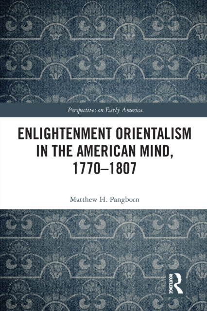 Book cover of: Enlightenment Orientalism in the American Mind, 1770-1807. By: Matthew H. Pangborn