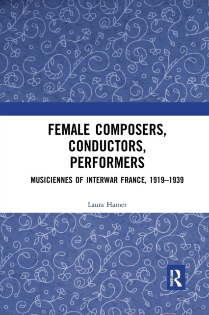 Book cover of: Female Composers, Conductors, Performers: Musiciennes of Interwar France, 1919-1939