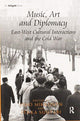 Book cover of: Music, Art and Diplomacy: East-West Cultural Interactions and the Cold War