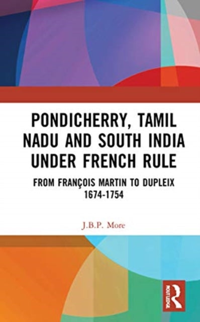 Book cover of: Pondicherry, Tamil Nadu and South India under French Rule. By: J. B. P. More
