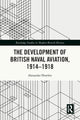 Book cover of: Development of British Naval Aviation, 1914–1918. By: Alexander Howlett