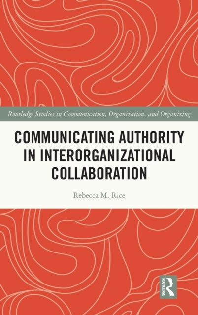 Book cover of: Communicating Authority in Interorganizational Collaboration. By: Rebecca M. Rice