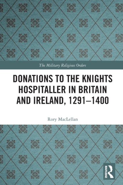 Book cover of: Donations to the Knights Hospitaller in Britain and Ireland, 1291-1400. By: Rory MacLellan