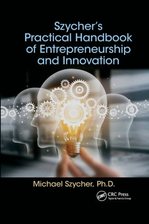 Szycher’s Practical Handbook of Entrepreneurship and Innovation