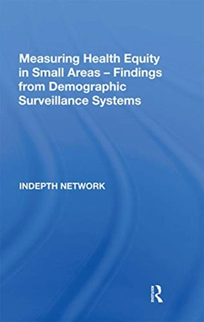 Book cover of: Measuring Health Equity in Small Areas: Findings from Demographic Surveillance Systems. By: Indepth Network