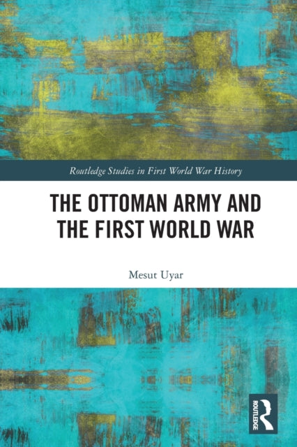 Book cover of: Ottoman Army and the First World War. By: Mesut Uyar