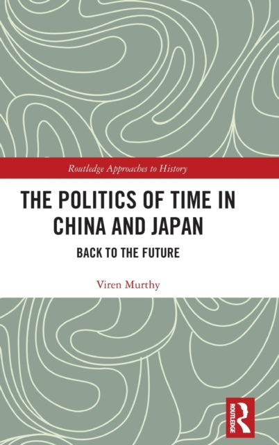 Book cover of: Politics of Time in China and Japan. By: Viren Murthy