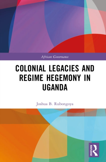 Book cover of: Colonial Legacies and Regime Hegemony in Uganda. By: Joshua B. Rubongoya