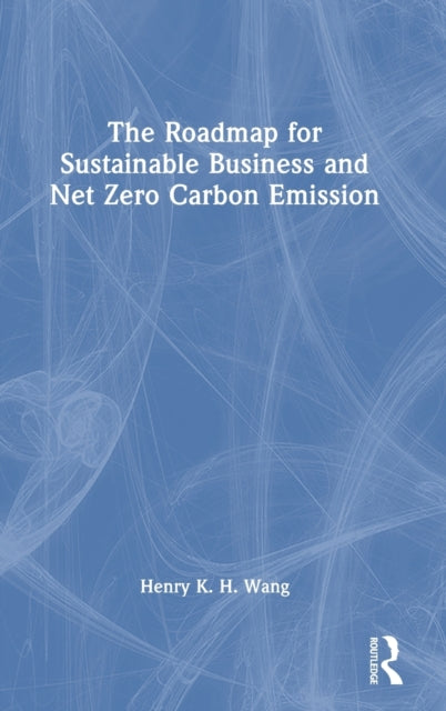 Book cover of: Roadmap for Sustainable Business and Net Zero Carbon Emission. By: Henry K. H. Wang