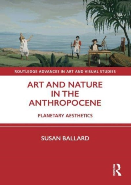 Book cover of: Art and Nature in the Anthropocene. By: Susan Ballard