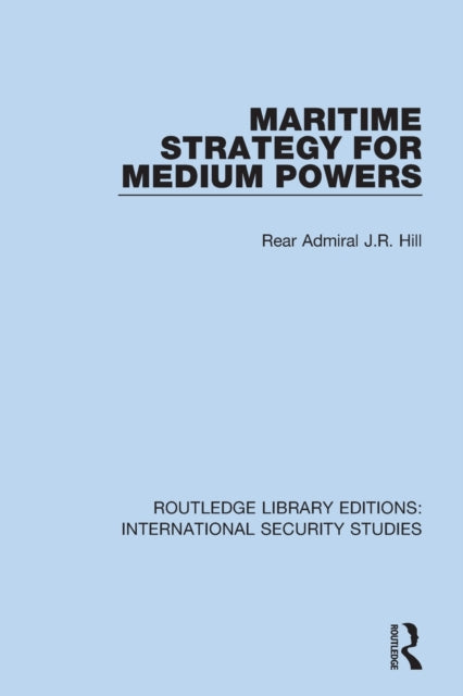 Book cover of: Maritime Strategy for Medium Powers. By: Rear Admiral J. R. Hill
