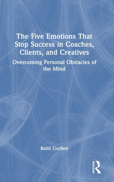 Book cover of: Five Emotions That Stop Success in Coaches, Clients, and Creatives. By: Rahti Gorfien