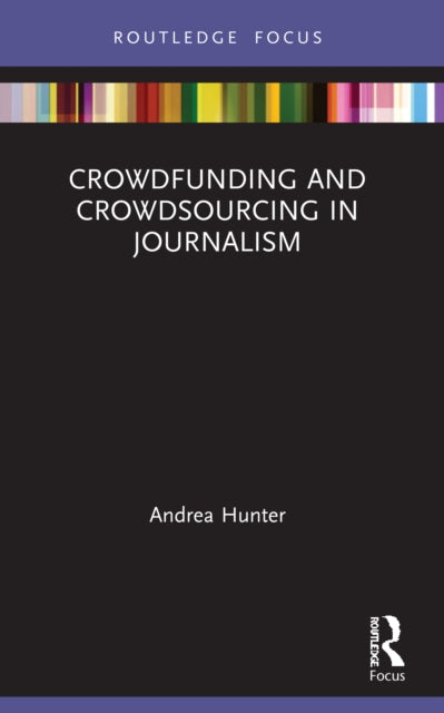 Book cover of: Crowdfunding and Crowdsourcing in Journalism. By: Andrea Hunter