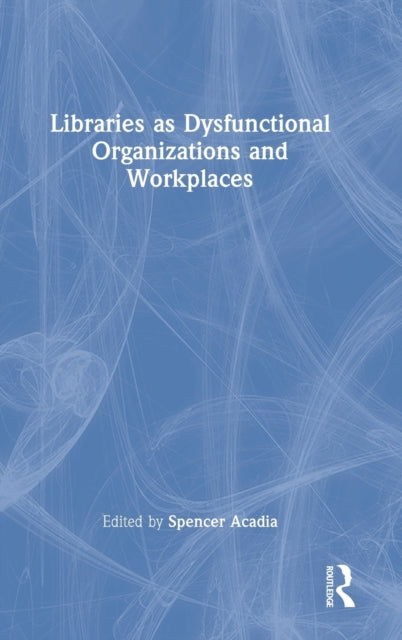 Book cover of: Libraries as Dysfunctional Organizations and Workplaces. By: Spencer Acadia