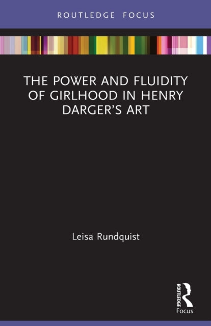 Book cover of: Power and Fluidity of Girlhood in Henry Darger?s Art. By: Leisa Rundquist