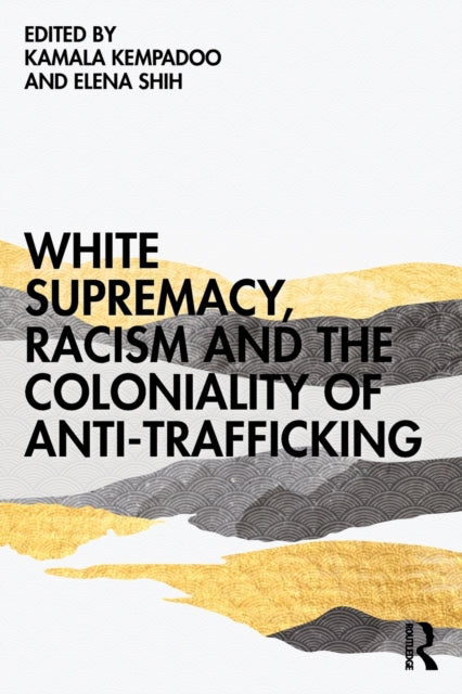 Book cover of: White Supremacy, Racism and the Coloniality of Anti-Trafficking. By: Kamala Kempadoo