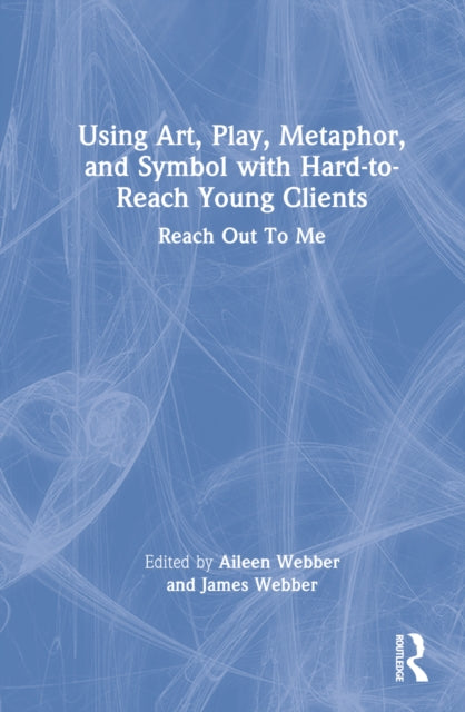 Book cover of: Using Art, Play, Metaphor, and Symbol with Hard-to-Reach Young Clients. By: Aileen Webber
