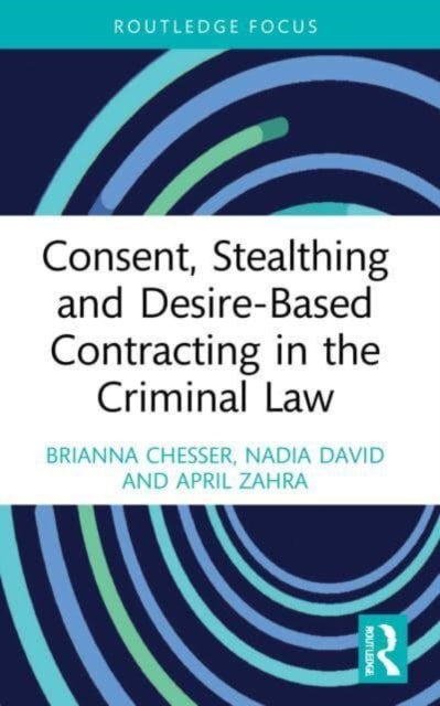 Book cover of: Consent, Stealthing and Desire-Based Contracting in the Criminal Law. By: Brianna Jade Chesser