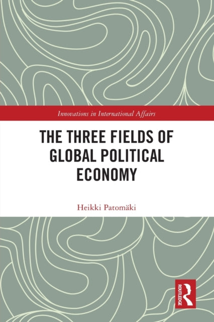 Book cover of: Three Fields of Global Political Economy. By: Heikki Patomäki