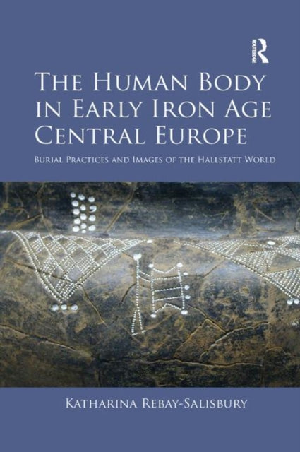 Book cover of: Human Body in Early Iron Age Central Europe. By: Katharina Rebay-Salisbury