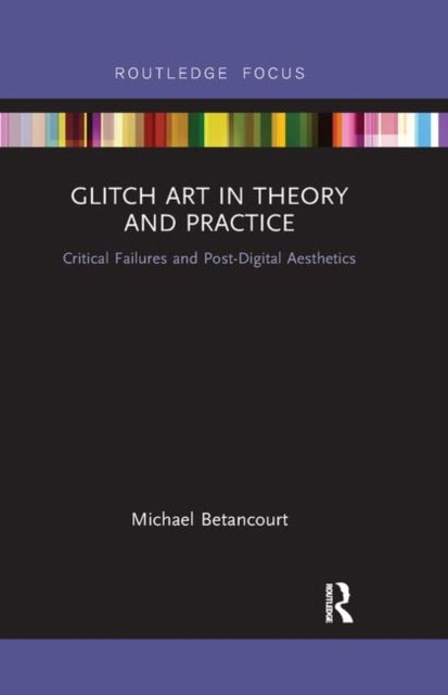 Book cover of: Glitch Art in Theory and Practice. By: Michael Betancourt
