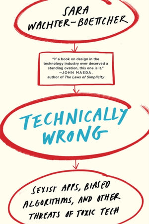 Technically Wrong, Sexist Apps, Biased Algorithms, and Other Threats of Toxic Tech