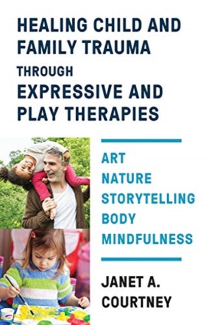 Book cover of: Healing Child and Family Trauma through Expressive and Play Therapies. By: Janet A. Courtney