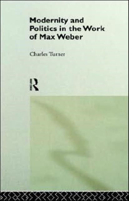Book cover of: Modernity and Politics in the Work of Max Weber