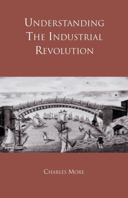 Book cover of: Understanding the Industrial Revolution. By: Dr Charles More