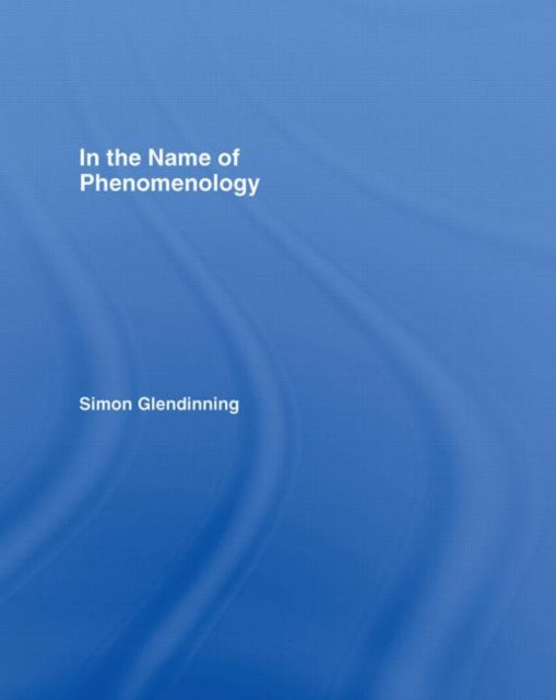Book cover of: In the Name of Phenomenology. By: Simon Glendinning