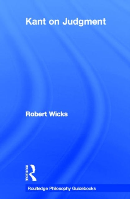 Book cover of: Routledge Philosophy GuideBook to Kant on Judgment. By: Robert Wicks