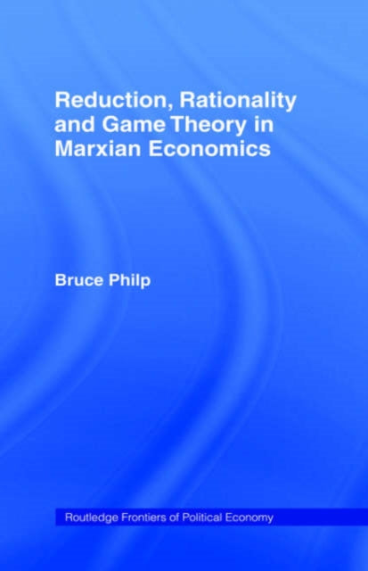Book cover of: Reduction, Rationality and Game Theory in Marxian Economics. By: Bruce Philp