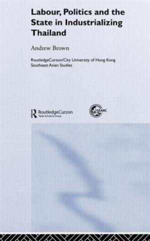 Labour, Politics and the State in Industrialising Thailand