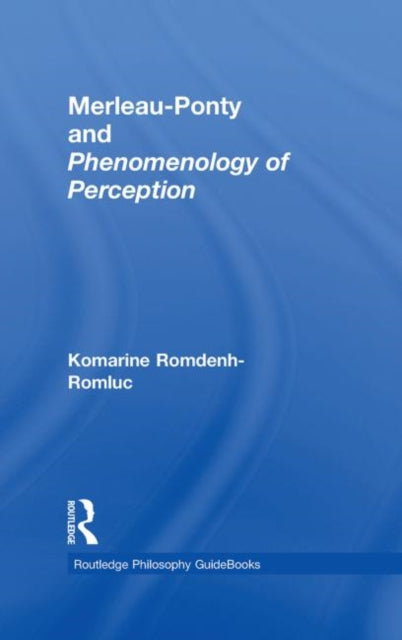 Book cover of: Routledge Philosophy GuideBook to Merleau-Ponty and Phenomenology of Perception. By: Komarine Romdenh-Romluc, Romdenh-Romluc