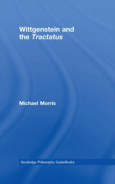 Book cover of: Routledge Philosophy GuideBook to Wittgenstein and the Tractatus. By: Morris, Michael