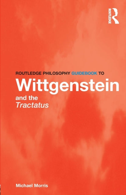 Book cover of: Routledge Philosophy GuideBook to Wittgenstein and the Tractatus. By: Morris, Michael