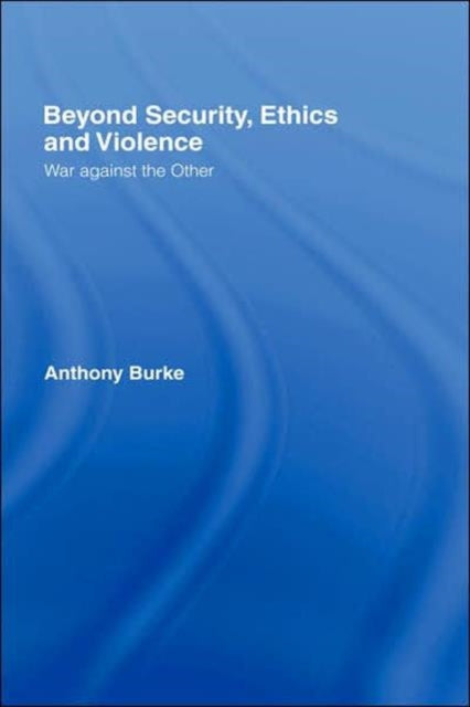 Book cover of: Beyond Security, Ethics and Violence. By: Anthony Burke